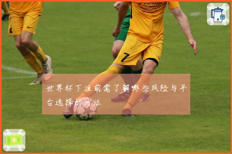 世界杯下注前需了解哪些风险与平台选择的方法