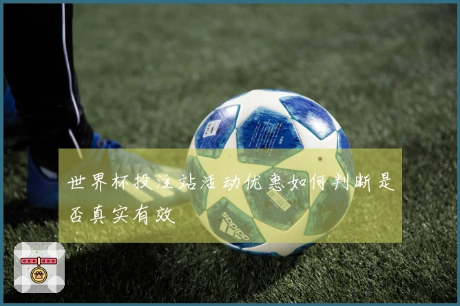 世界杯投注站活动优惠如何判断是否真实有效